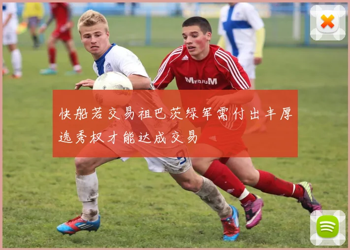 快船若交易祖巴茨绿军需付出丰厚选秀权才能达成交易
