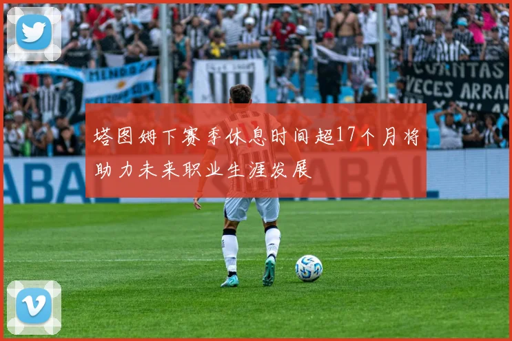 塔图姆下赛季休息时间超17个月将助力未来职业生涯发展