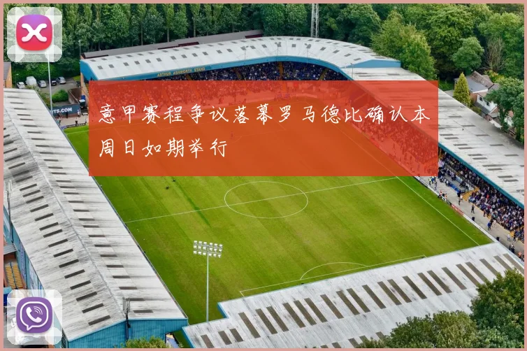 意甲赛程争议落幕罗马德比确认本周日如期举行