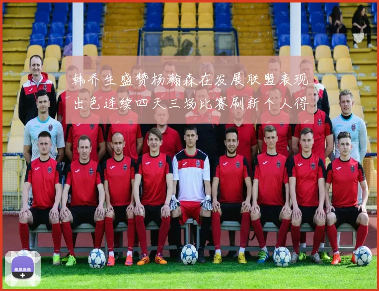 韩乔生盛赞杨瀚森在发展联盟表现出色连续四天三场比赛刷新个人得分与篮板纪录