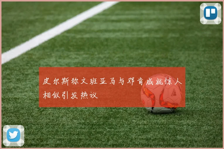 皮尔斯称文班亚马与邓肯成就惊人相似引发热议