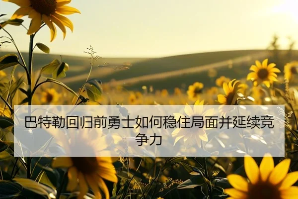 巴特勒回归前勇士如何稳住局面并延续竞争力 | KaiyuanGamecard